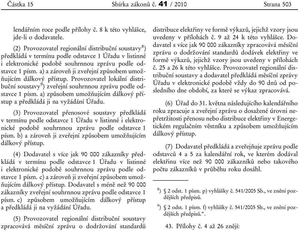 a) a zároveň ji zveřejní způsobem umožňujícím dálkový přístup. Provozovatel lokální distribuční soustavy 9 ) zveřejní souhrnnou zprávu podle odstavce 1 písm.