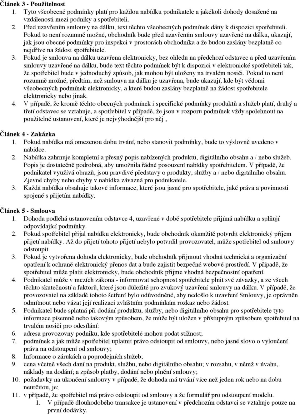 Pokud to není rozumně možné, obchodník bude před uzavřením smlouvy uzavřené na dálku, ukazují, jak jsou obecné podmínky pro inspekci v prostorách obchodníka a že budou zaslány bezplatně co nejdříve