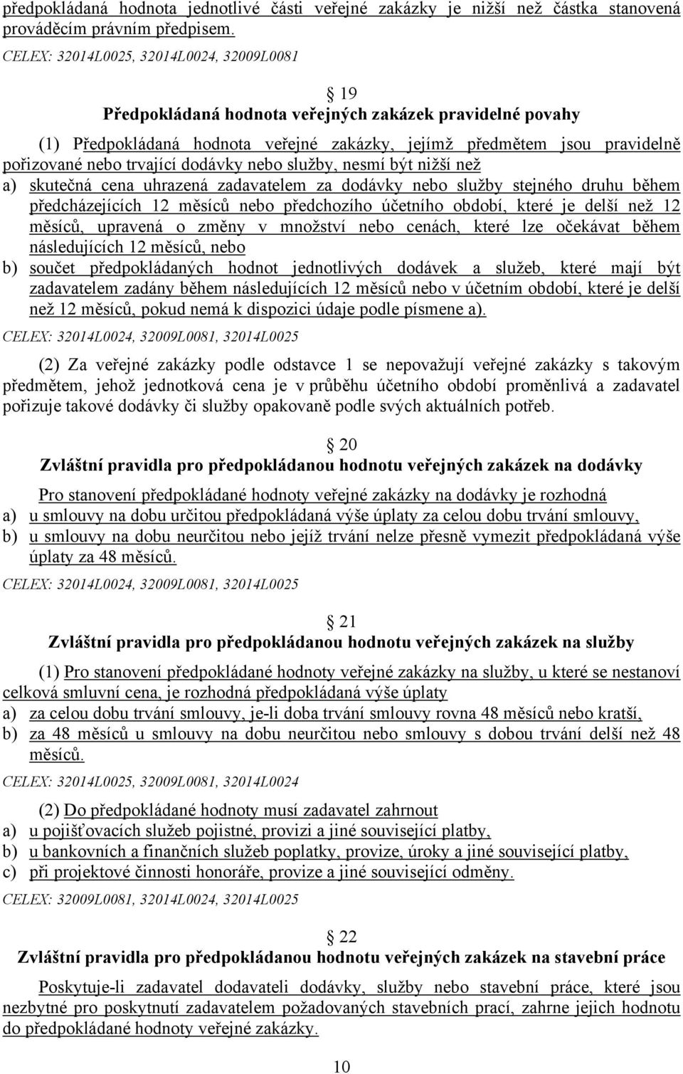 trvající dodávky nebo služby, nesmí být nižší než a) skutečná cena uhrazená zadavatelem za dodávky nebo služby stejného druhu během předcházejících 12 měsíců nebo předchozího účetního období, které