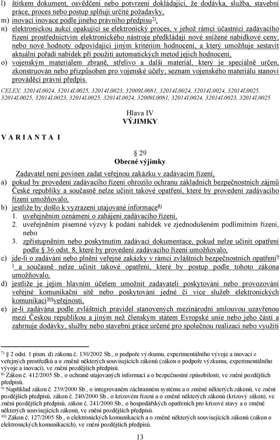 odpovídající jiným kritériím hodnocení, a který umožňuje sestavit aktuální pořadí nabídek při použití automatických metod jejich hodnocení, o) vojenským materiálem zbraně, střelivo a další materiál,