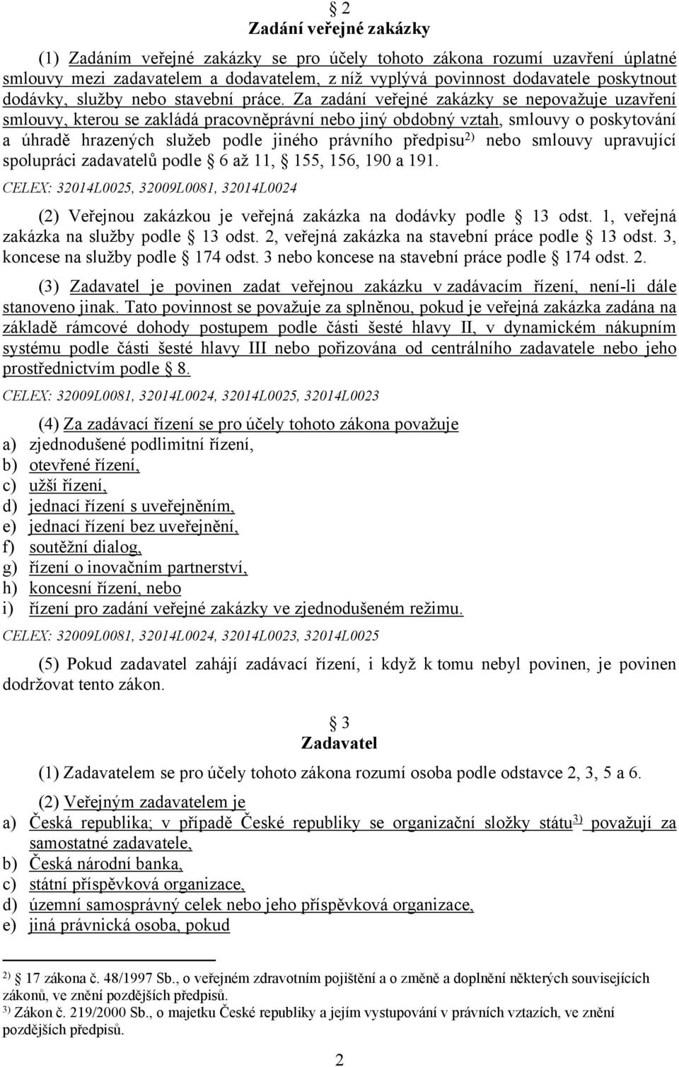 Za zadání veřejné zakázky se nepovažuje uzavření smlouvy, kterou se zakládá pracovněprávní nebo jiný obdobný vztah, smlouvy o poskytování a úhradě hrazených služeb podle jiného právního předpisu 2)