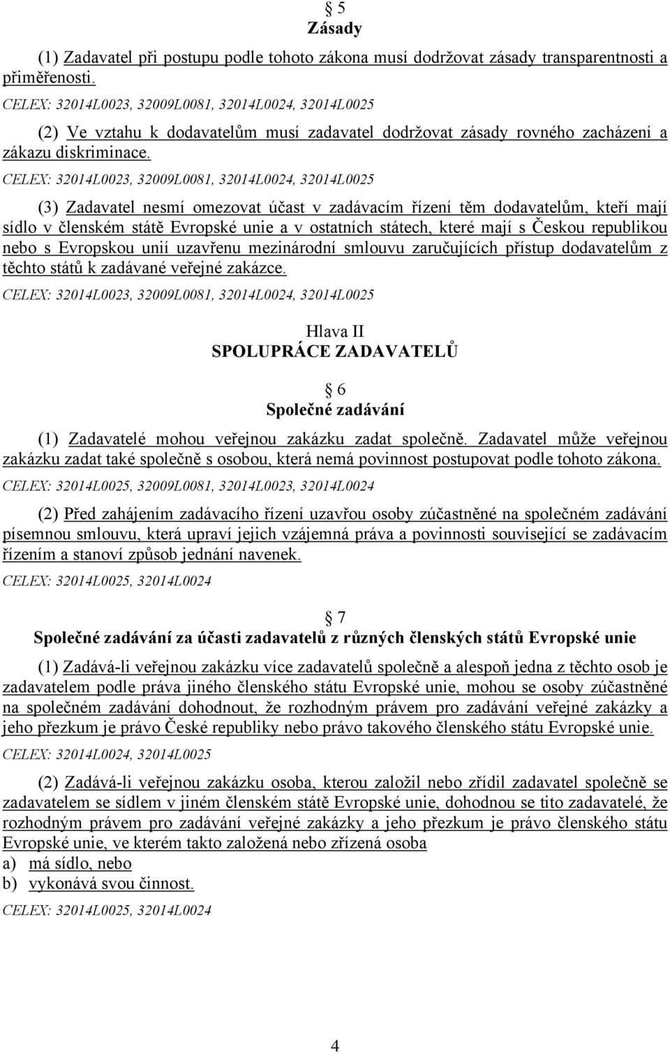 CELEX: 32014L0023, 32009L0081, 32014L0024, 32014L0025 (3) Zadavatel nesmí omezovat účast v zadávacím řízení těm dodavatelům, kteří mají sídlo v členském státě Evropské unie a v ostatních státech,