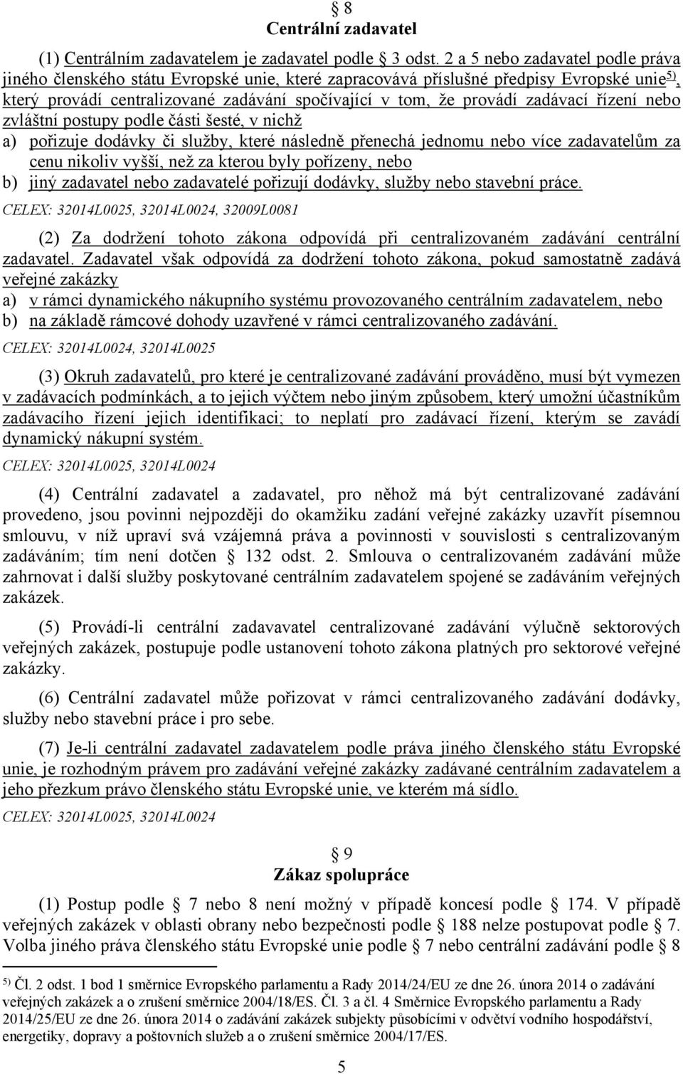 zadávací řízení nebo zvláštní postupy podle části šesté, v nichž a) pořizuje dodávky či služby, které následně přenechá jednomu nebo více zadavatelům za cenu nikoliv vyšší, než za kterou byly