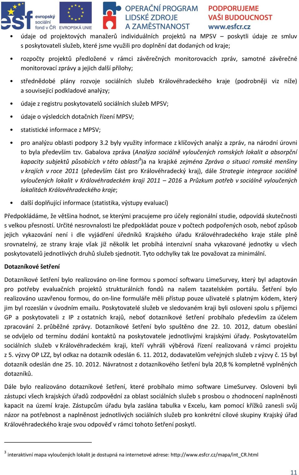 související podkladové analýzy; údaje z registru poskytovatelů sociálních služeb MPSV; údaje o výsledcích dotačních řízení MPSV; statistické informace z MPSV; pro analýzu oblasti podpory 3.