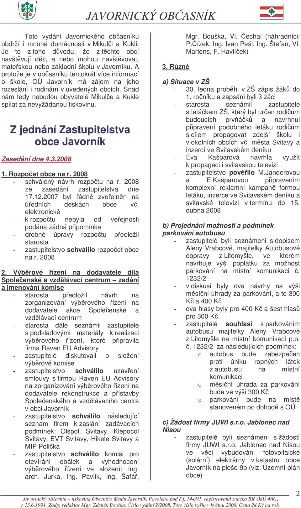 Snad nám tedy nebudou obyvatelé Mikule a Kukle spílat za nevyžádanou tiskovinu. Z jednání Zastupitelstva obce Javorník Zasedání dne 4.3.2008 1. Rozpoet obce na r. 2008 - schválený návrh rozpotu na r.