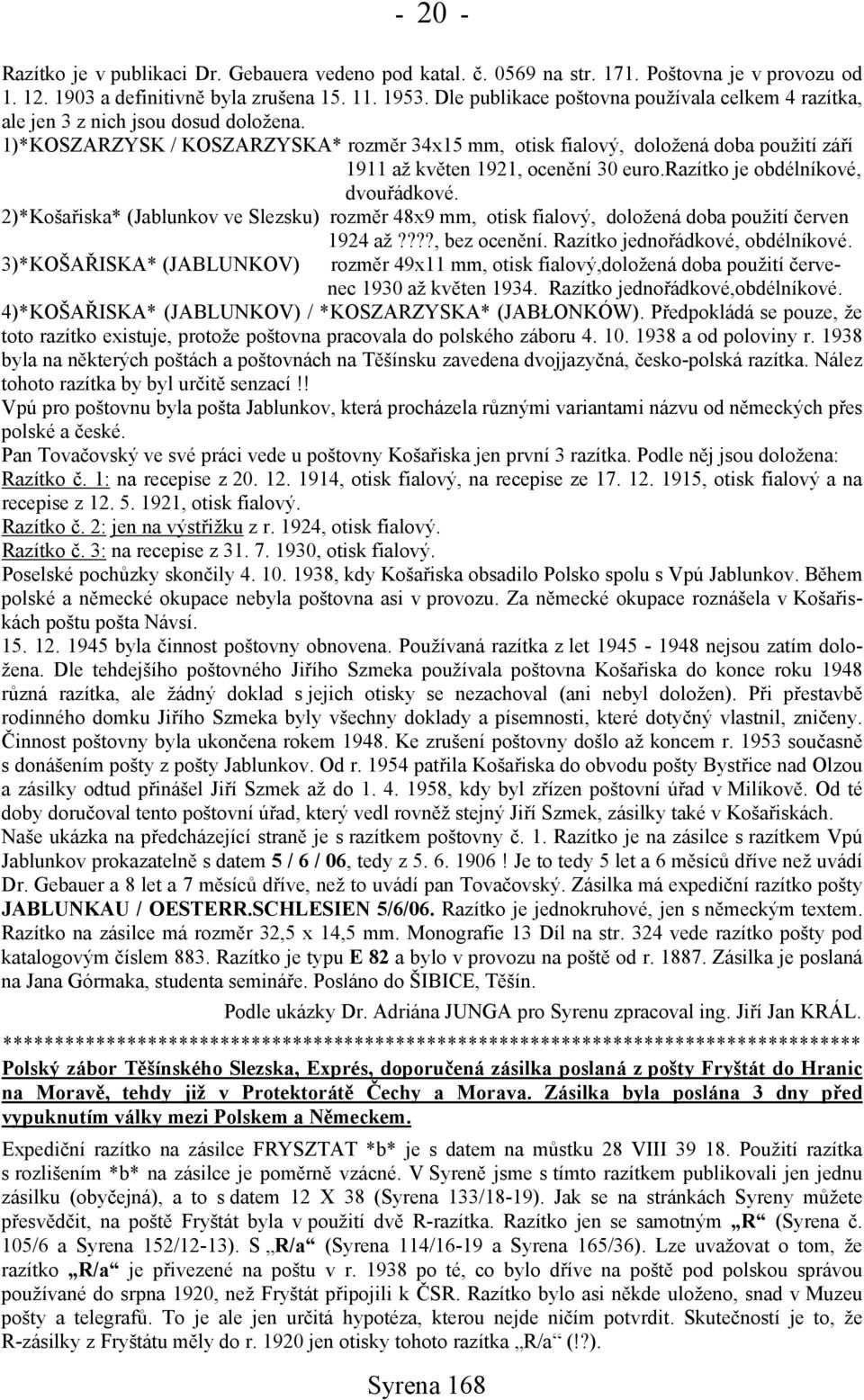 1)*KOSZARZYSK / KOSZARZYSKA* rozměr 34x15 mm, otisk fialový, doložená doba použití září 1911 až květen 1921, ocenění 30 euro.razítko je obdélníkové, dvouřádkové.