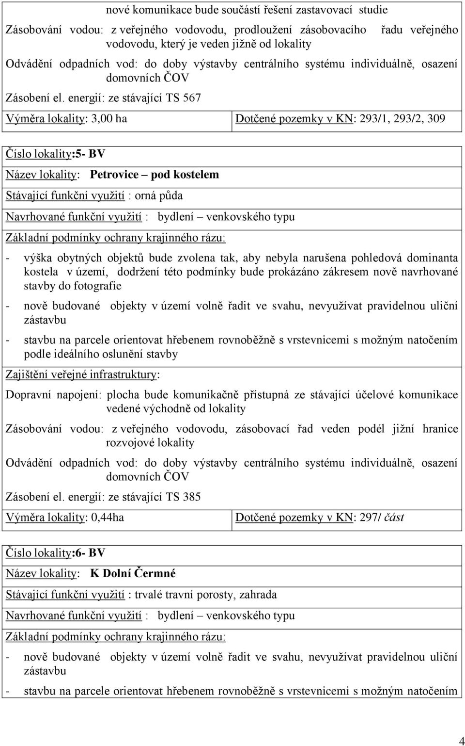 energií: ze stávající TS 567 Výměra lokality: 3,00 ha Dotčené pozemky v KN: 293/1, 293/2, 309 Číslo lokality:5- BV Název lokality: Petrovice pod kostelem Stávající funkční využití : orná půda