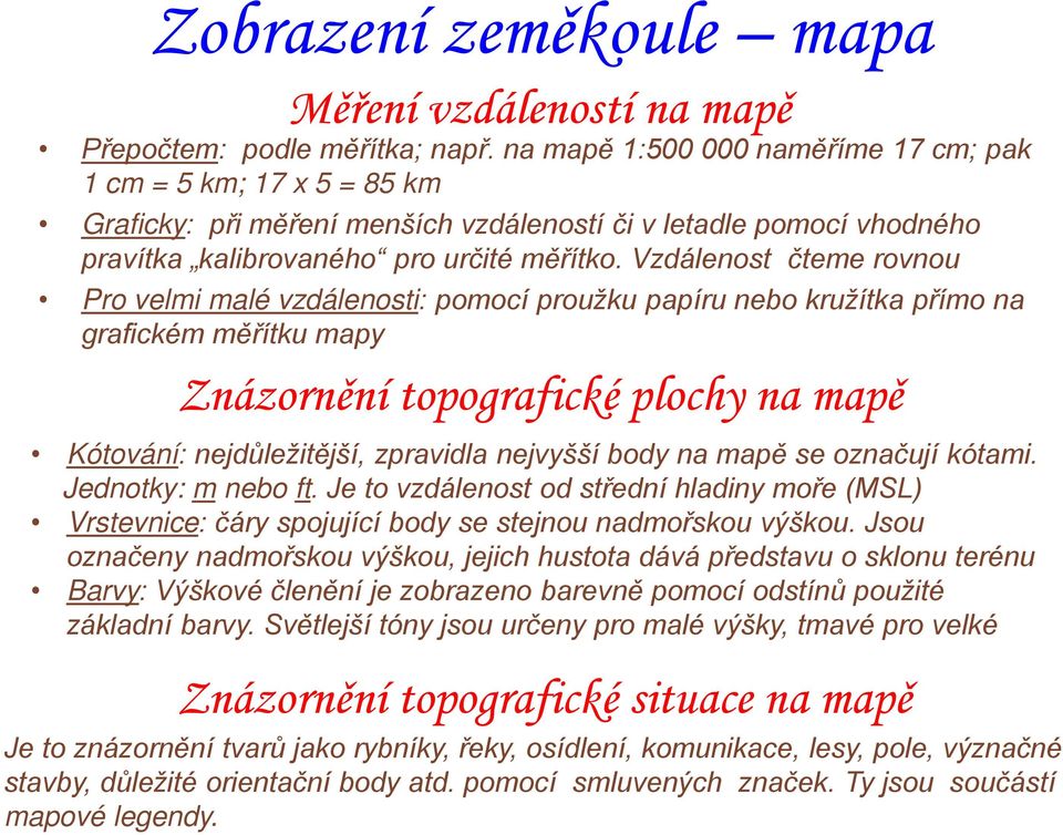 Vzdálenost čteme rovnou Pro velmi malé vzdálenosti: pomocí proužku papíru nebo kružítka přímo na grafickém měřítku mapy Znázornění topografické plochy na mapě Kótování: nejdůležitější, zpravidla