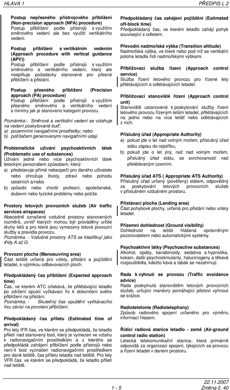 Postup přiblížení s vertikálním vedením (Approach procedure with vertical guidance (APV)) Postup přiblížení podle přístrojů s využitím směrového a vertikálního vedení, který ale nesplňuje požadavky