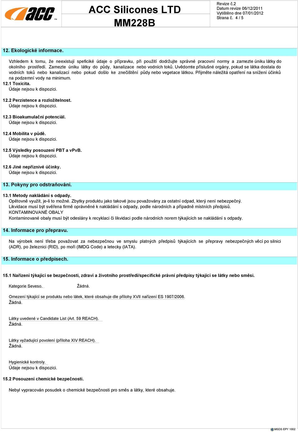 Zamezte úniku látky do půdy, kanalizace nebo vodních toků. Uvědomte příslušné orgány, pokud se látka dostala do vodních toků nebo kanalizací nebo pokud došlo ke znečištění půdy nebo vegetace látkou.