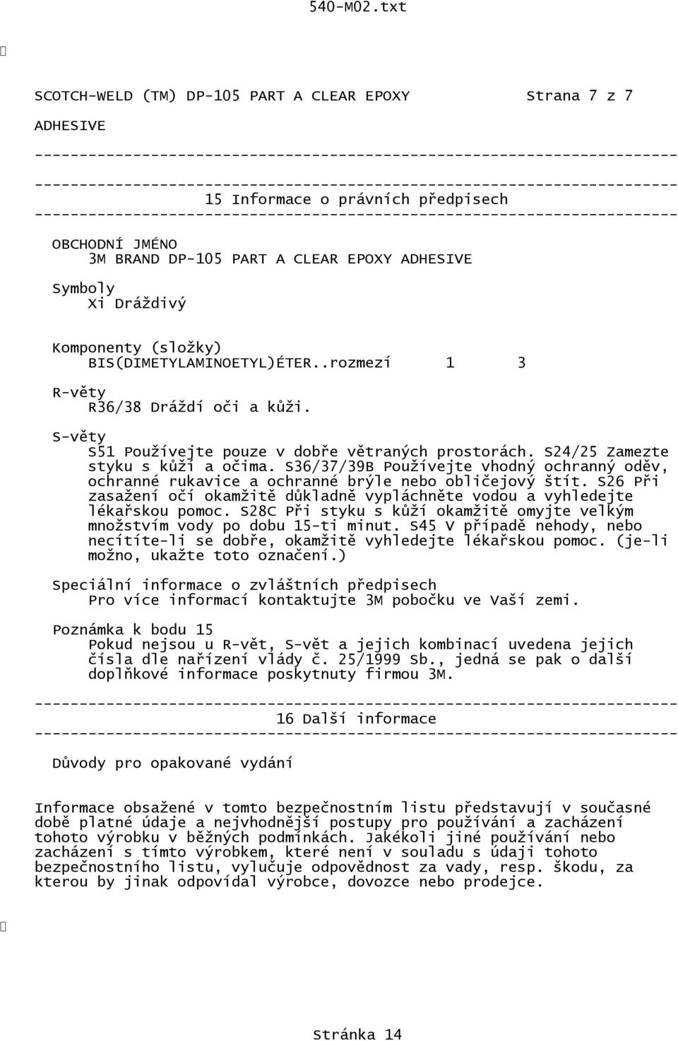 S36/37/39B Používejte vhodný ochranný oděv, ochranné rukavice a ochranné brýle nebo obličejový štít. S26 Při zasažení očí okamžitě důkladně vypláchněte vodou a vyhledejte lékařskou pomoc.