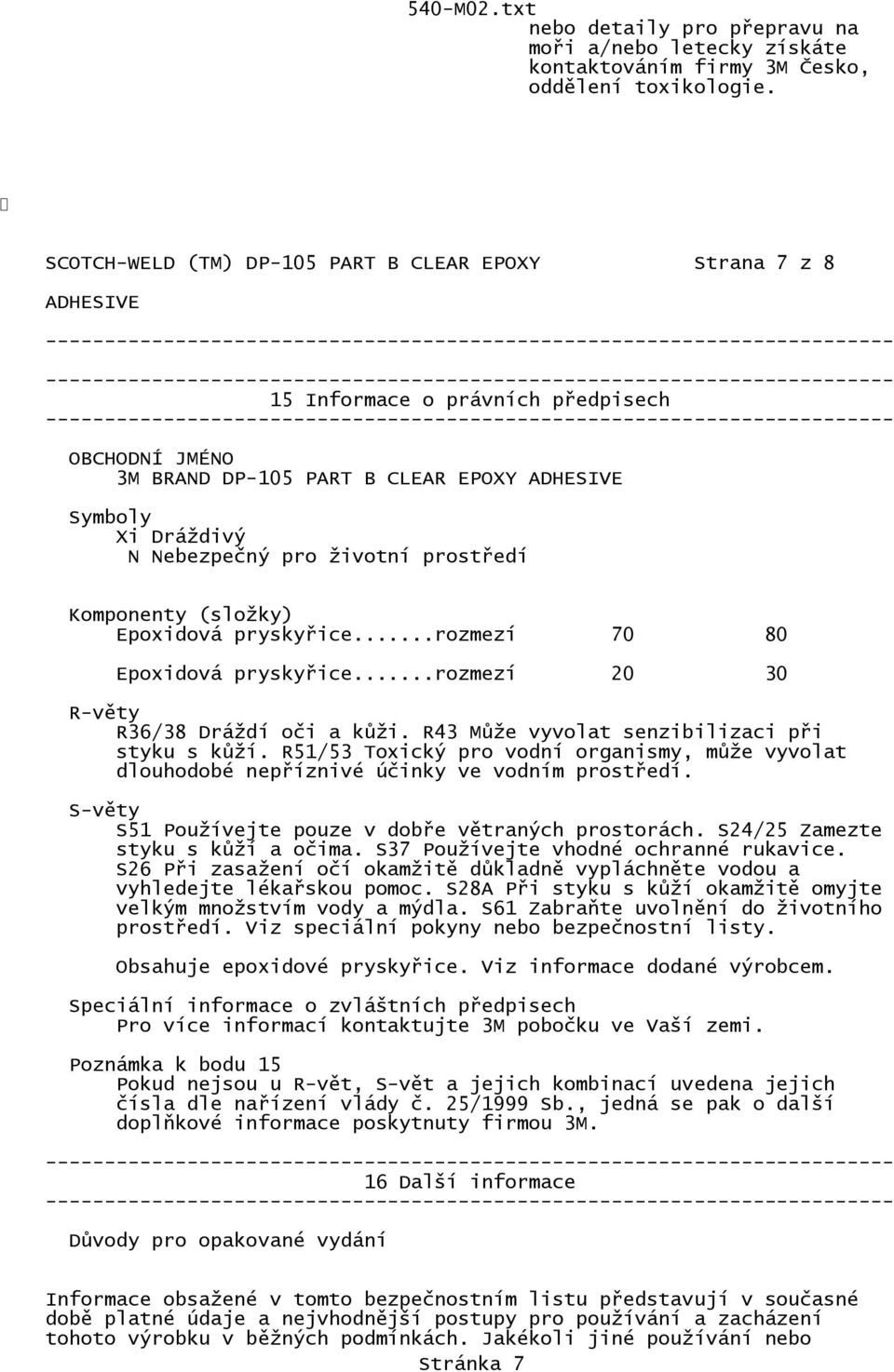 Komponenty (složky) Epoxidová pryskyřice...rozmezí 70 80 Epoxidová pryskyřice...rozmezí 20 30 R-věty R36/38 Dráždí oči a kůži. R43 Může vyvolat senzibilizaci při styku s kůží.