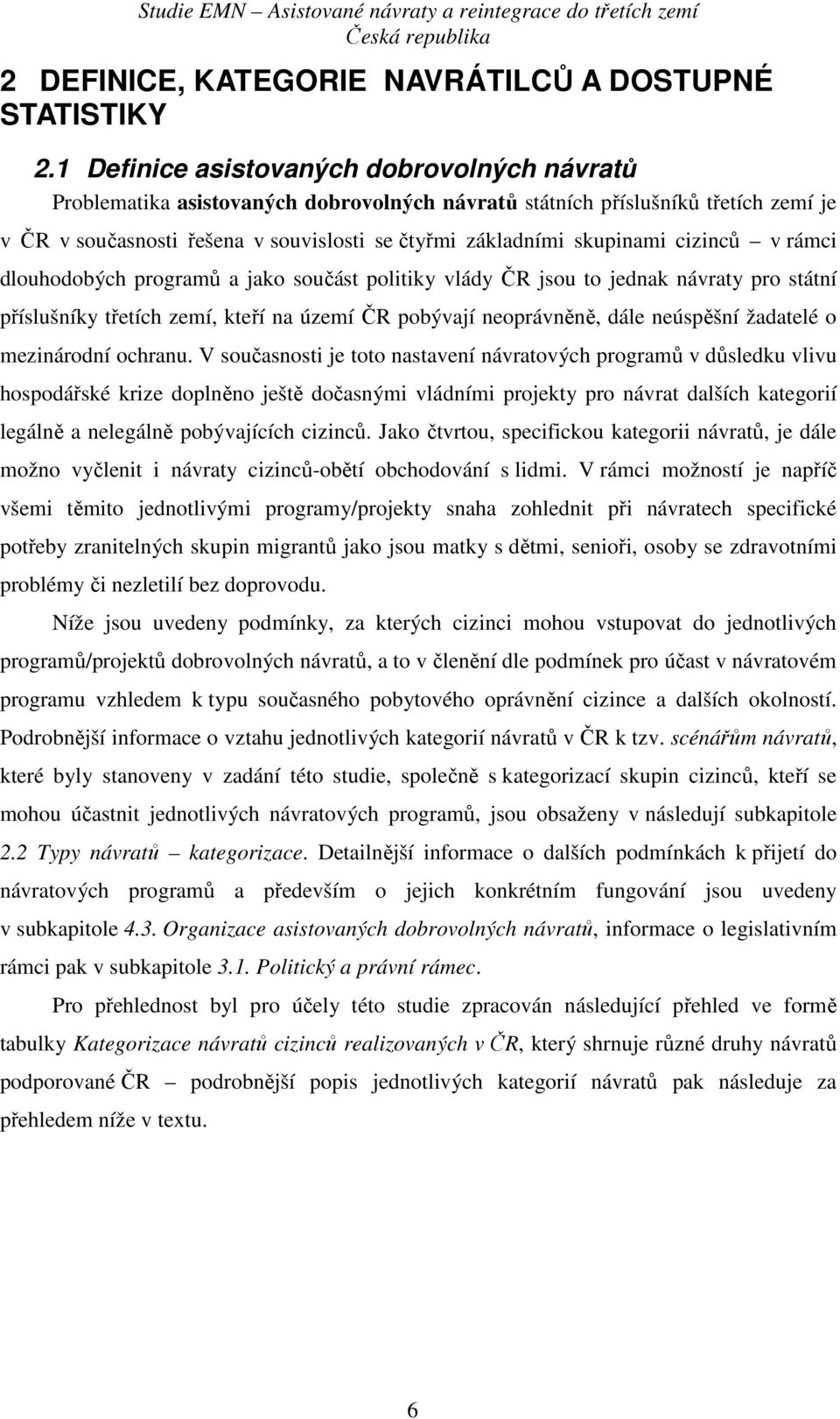 cizinců v rámci dlouhodobých programů a jako součást politiky vlády ČR jsou to jednak návraty pro státní příslušníky třetích zemí, kteří na území ČR pobývají neoprávněně, dále neúspěšní žadatelé o