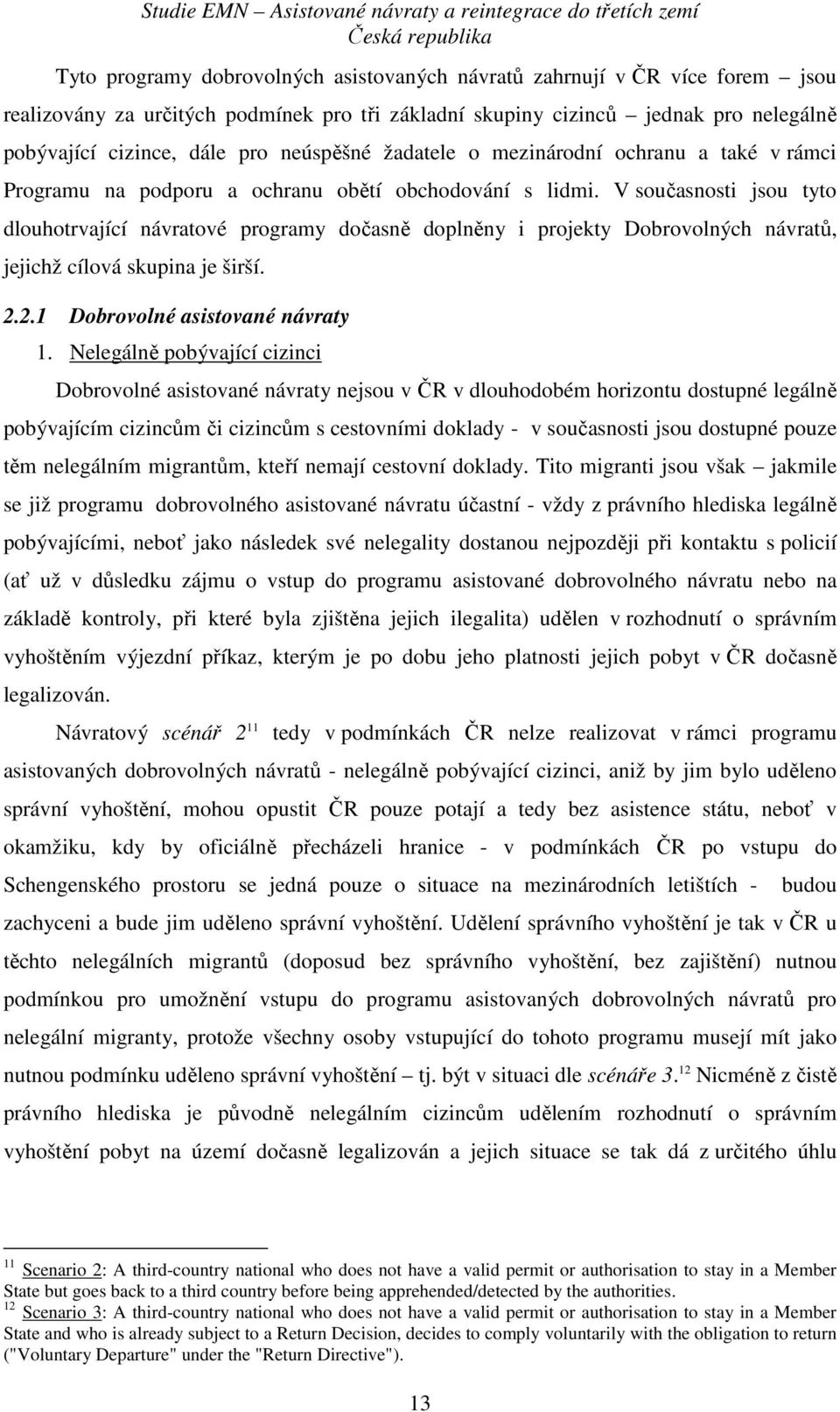 V současnosti jsou tyto dlouhotrvající návratové programy dočasně doplněny i projekty Dobrovolných návratů, jejichž cílová skupina je širší. 2.2.1 Dobrovolné asistované návraty 1.