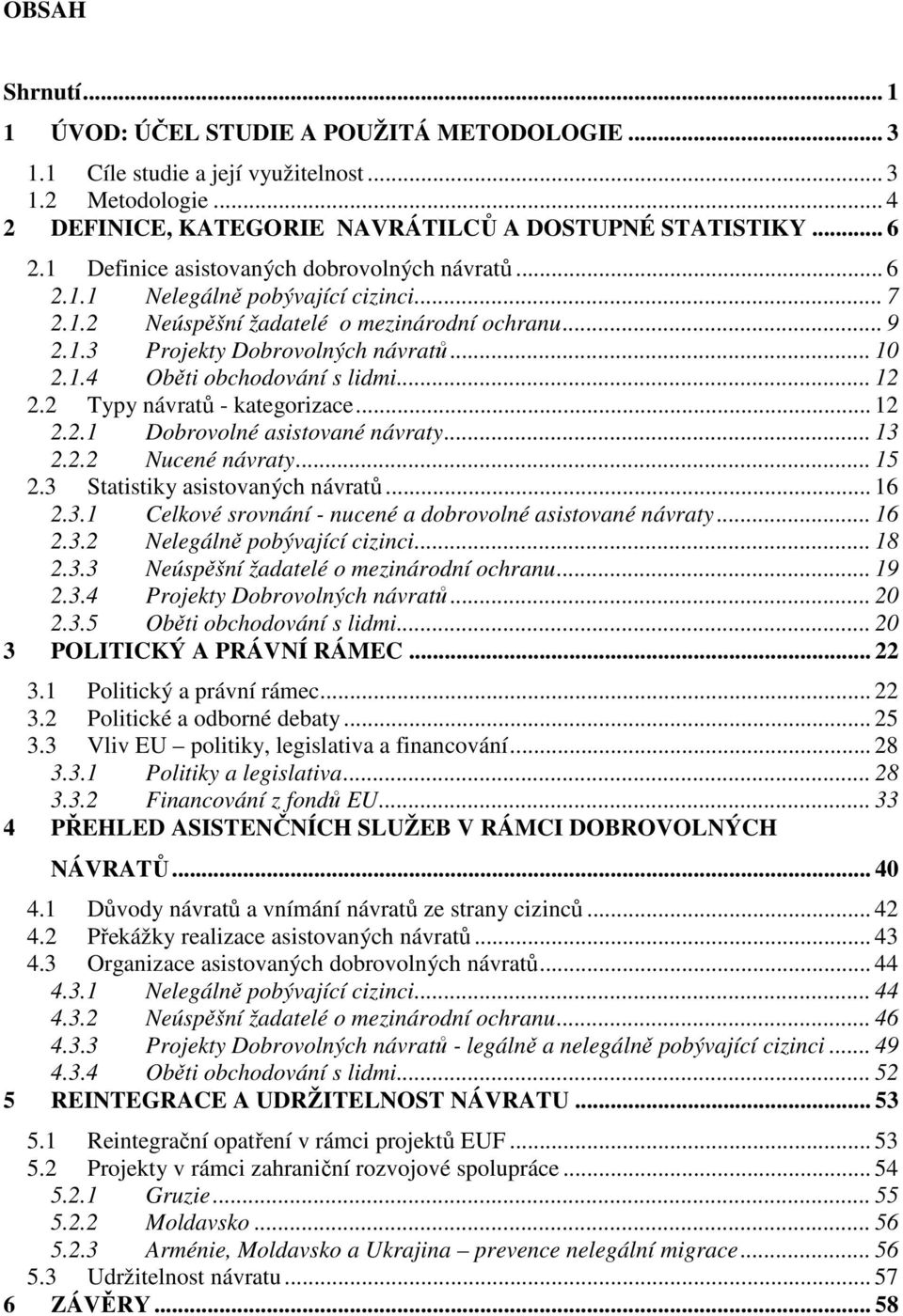 .. 12 2.2 Typy návratů - kategorizace... 12 2.2.1 Dobrovolné asistované návraty... 13 2.2.2 Nucené návraty... 15 2.3 Statistiky asistovaných návratů... 16 2.3.1 Celkové srovnání - nucené a dobrovolné asistované návraty.