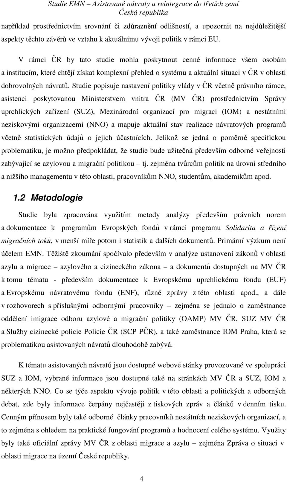 Studie popisuje nastavení politiky vlády v ČR včetně právního rámce, asistenci poskytovanou Ministerstvem vnitra ČR (MV ČR) prostřednictvím Správy uprchlických zařízení (SUZ), Mezinárodní organizací