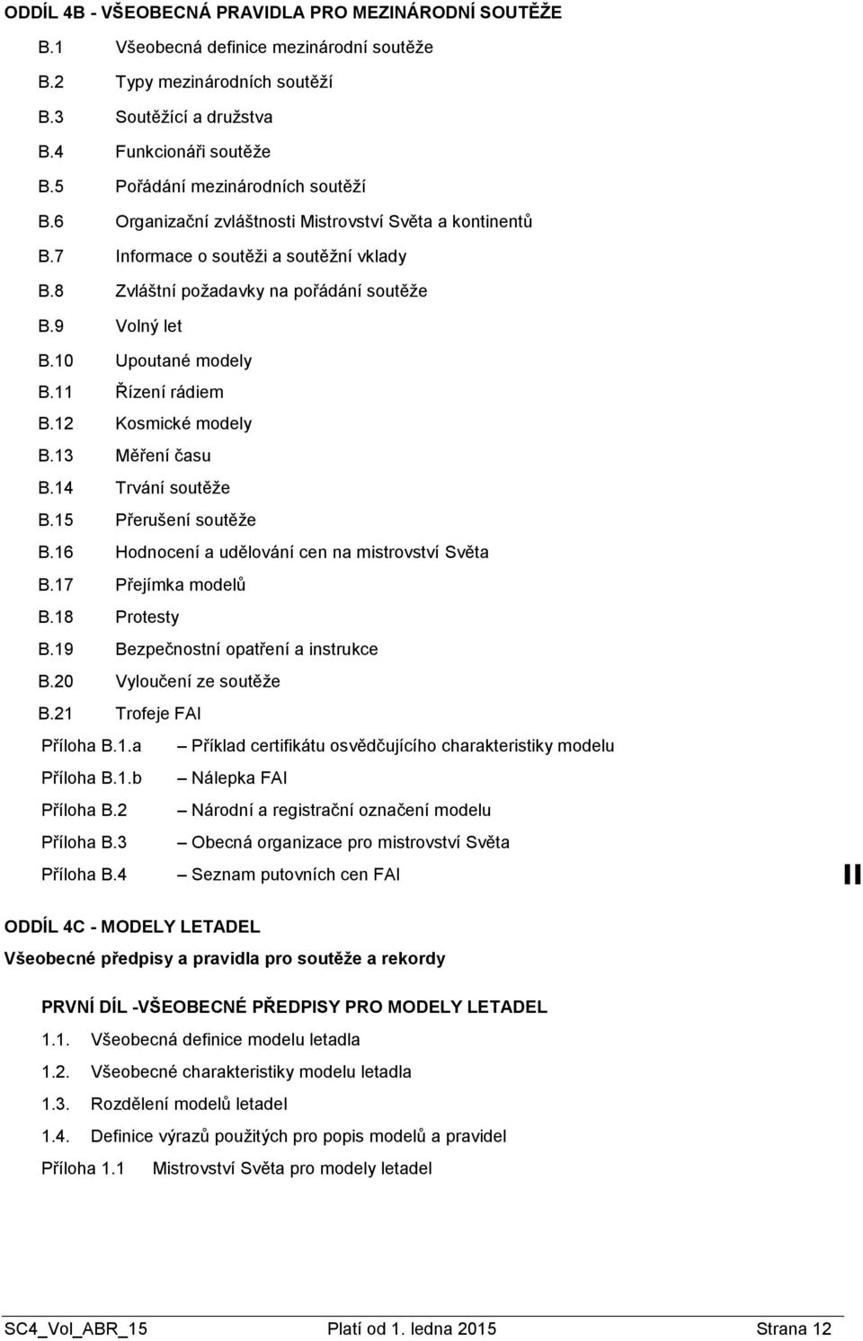 10 Upoutané modely B.11 Řízení rádiem B.12 Kosmické modely B.13 Měření času B.14 Trvání soutěže B.15 Přerušení soutěže B.16 Hodnocení a udělování cen na mistrovství Světa B.17 Přejímka modelů B.