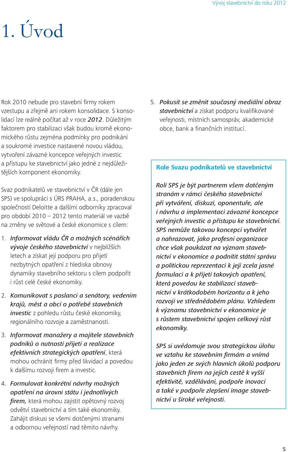 přístupu ke stavebnictví jako jedné z nejdůležitějších komponent ekonomiky. Svaz podnikatelů ve stavebnictví v ČR (dále jen SPS) ve spolupráci s ÚRS PRAHA, a.s., poradenskou společností Deloitte a dalšími odborníky zpracoval pro období 2010 2012 tento materiál ve vazbě na změny ve světové a české ekonomice s cílem: 1.
