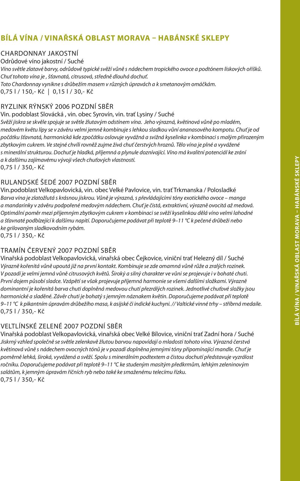 0,75 l / 150,- Kč 0,15 l / 30,- Kč Ryzlink rýnský 2006 pozdní sběr Vin. podoblast Slovácká, vin. obec Syrovín, vin. trať Lysiny / Suché Svěží jiskra se skvěle spojuje se světle žlutavým odstínem vína.