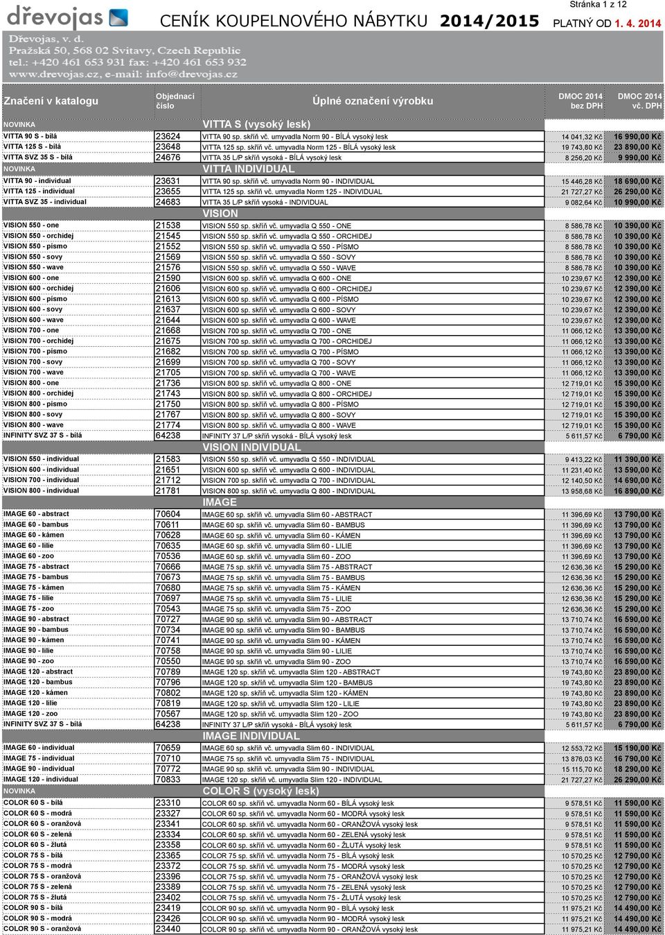 umyvadla Norm 125 - BÍLÁ vysoký lesk 19 743,80 Kč 23 890,00 Kč VITTA SVZ 35 S - bílá 24676 VITTA 35 L/P skříň vysoká - BÍLÁ vysoký lesk VITTA INDIVIDUAL VITTA 90 - individual 23631 VITTA 90 sp.