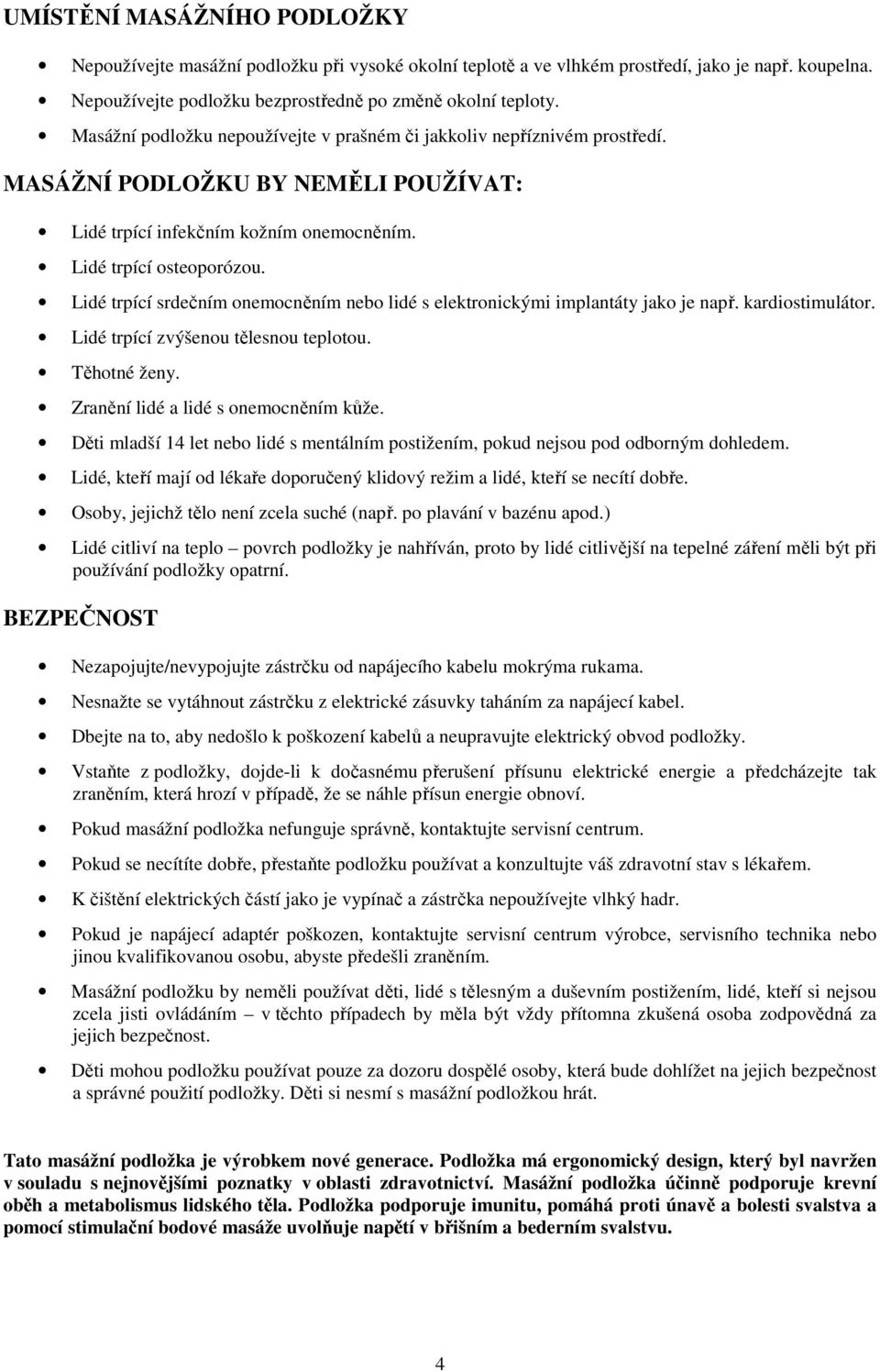 Lidé trpící srdečním onemocněním nebo lidé s elektronickými implantáty jako je např. kardiostimulátor. Lidé trpící zvýšenou tělesnou teplotou. Těhotné ženy. Zranění lidé a lidé s onemocněním kůže.