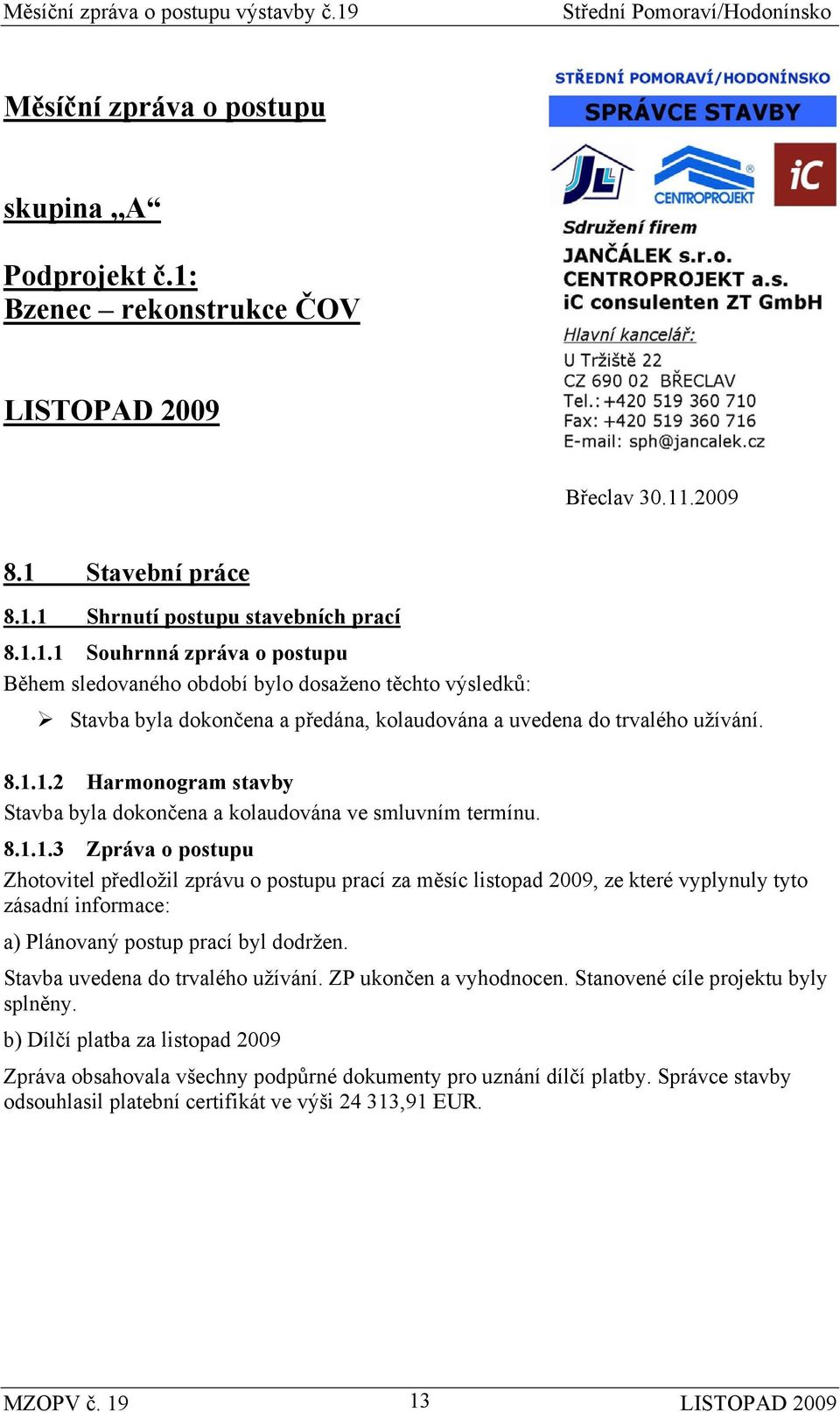 8.1.1.2 Harmonogram stavby Stavba byla dokončena a kolaudována ve smluvním termínu. 8.1.1.3 Zpráva o postupu Zhotovitel předložil zprávu o postupu prací za měsíc listopad 2009, ze které vyplynuly tyto zásadní informace: a) Plánovaný postup prací byl dodržen.