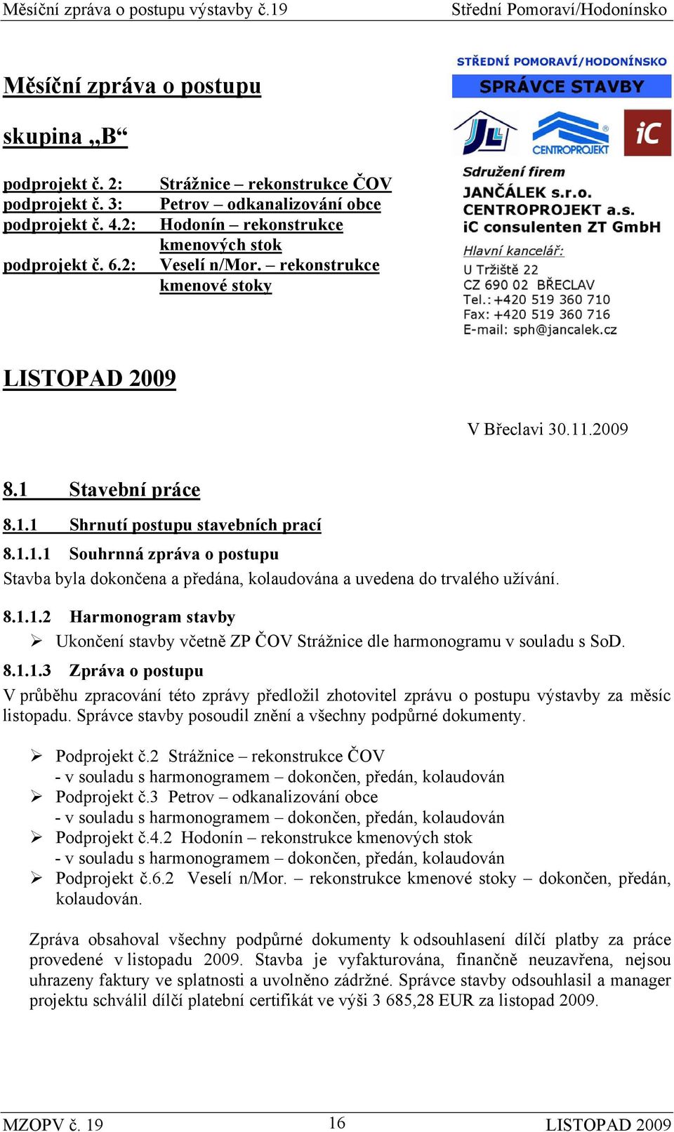 1.1.1 Souhrnná zpráva o postupu Stavba byla dokončena a předána, kolaudována a uvedena do trvalého užívání. 8.1.1.2 Harmonogram stavby Ukončení stavby včetně ZP ČOV Strážnice dle harmonogramu v souladu s SoD.