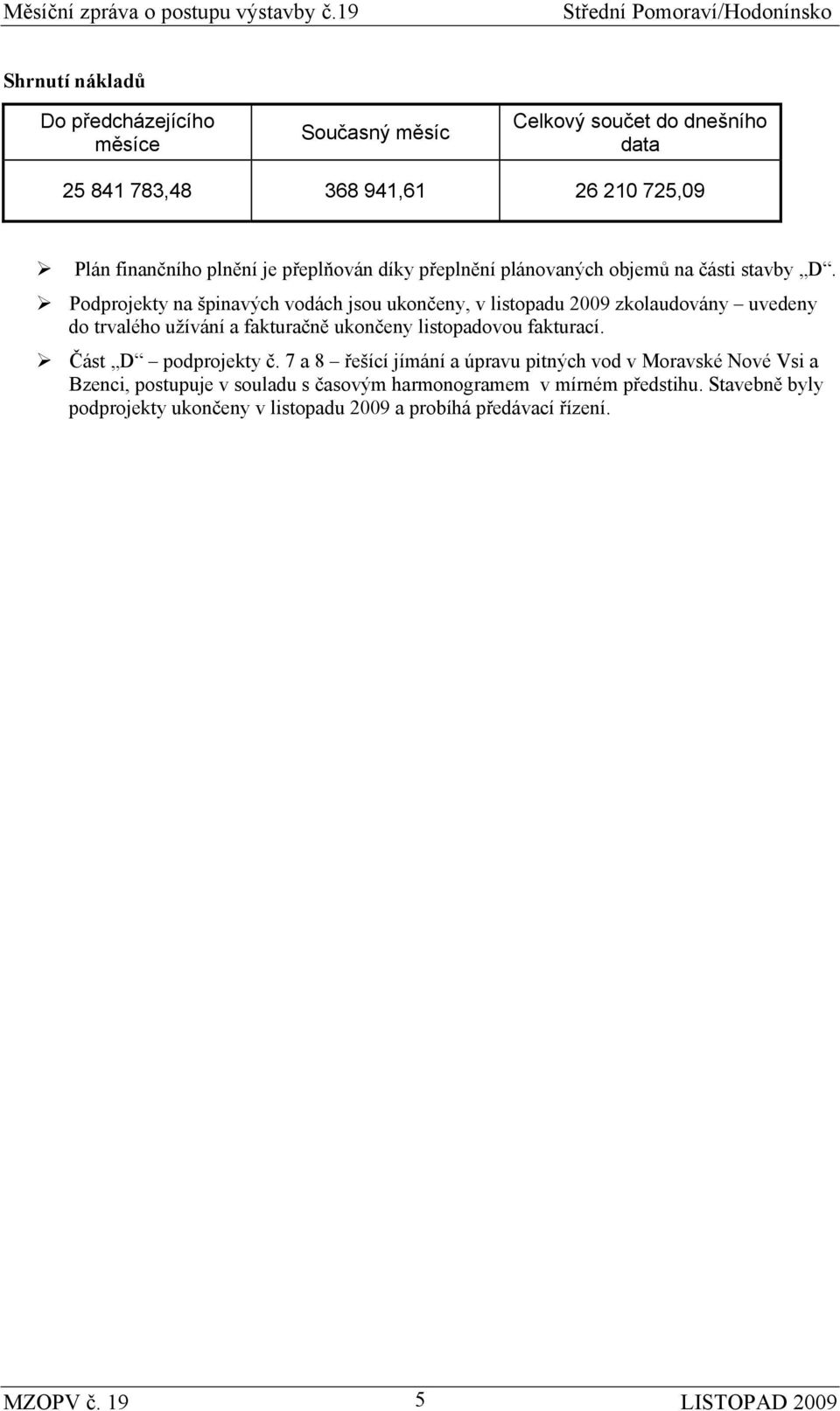 Podprojekty na špinavých vodách jsou ukončeny, v listopadu 2009 zkolaudovány uvedeny do trvalého užívání a fakturačně ukončeny listopadovou fakturací.