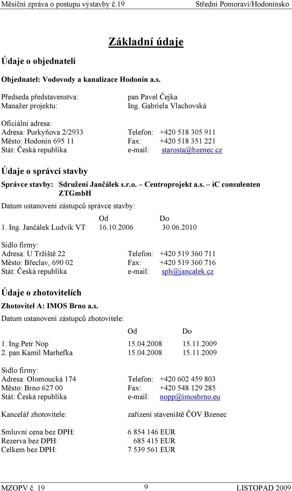 cz Údaje o správci stavby Správce stavby: Sdružení Jančálek s.r.o. Centroprojekt a.s. ic consulenten ZTGmbH Datum ustanovení zástupců správce stavby: Od Do 1. Ing. Jančálek Ludvík VT 16.10.2006 