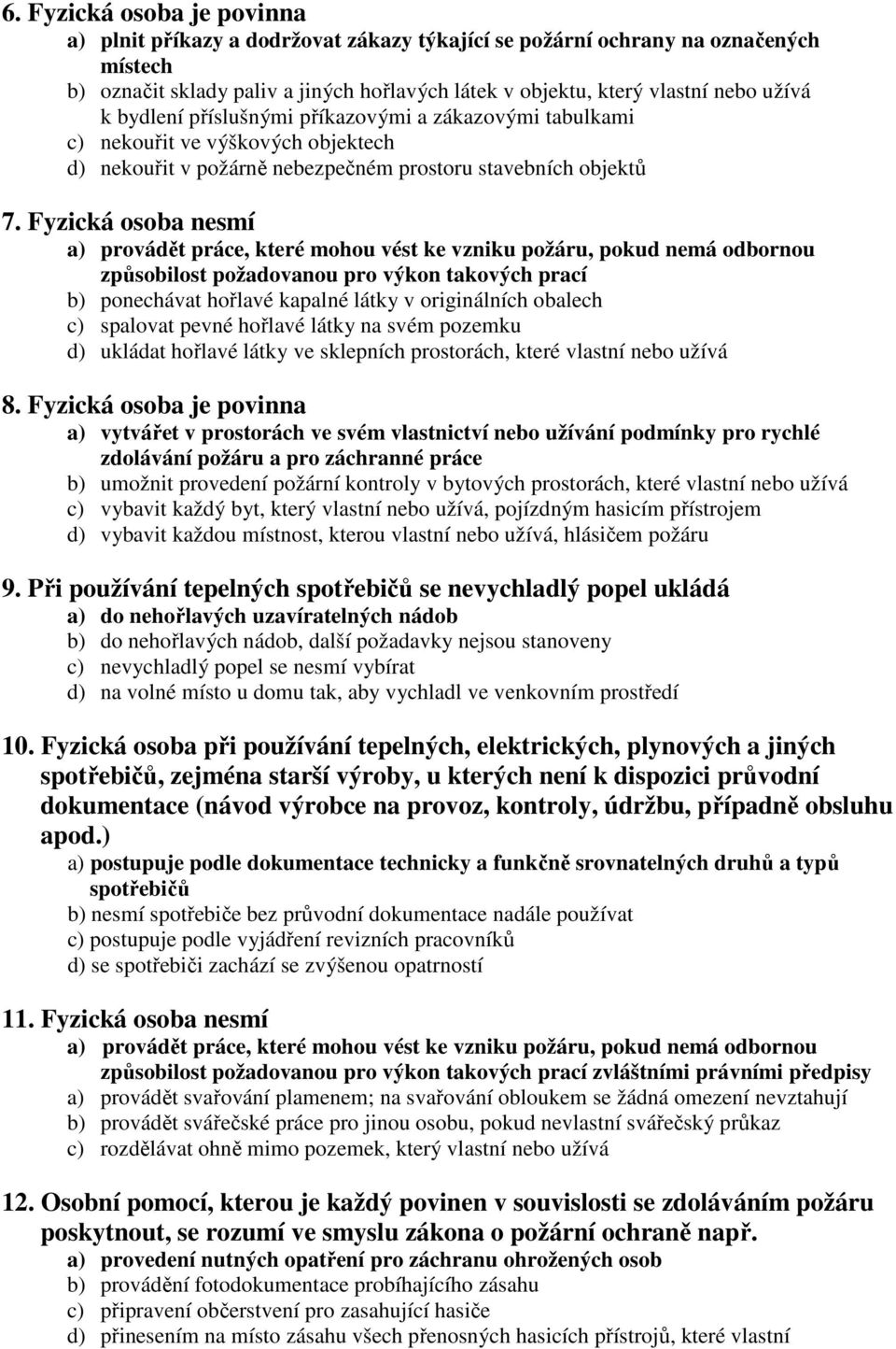 Fyzická osoba nesmí a) provádět práce, které mohou vést ke vzniku požáru, pokud nemá odbornou způsobilost požadovanou pro výkon takových prací b) ponechávat hořlavé kapalné látky v originálních