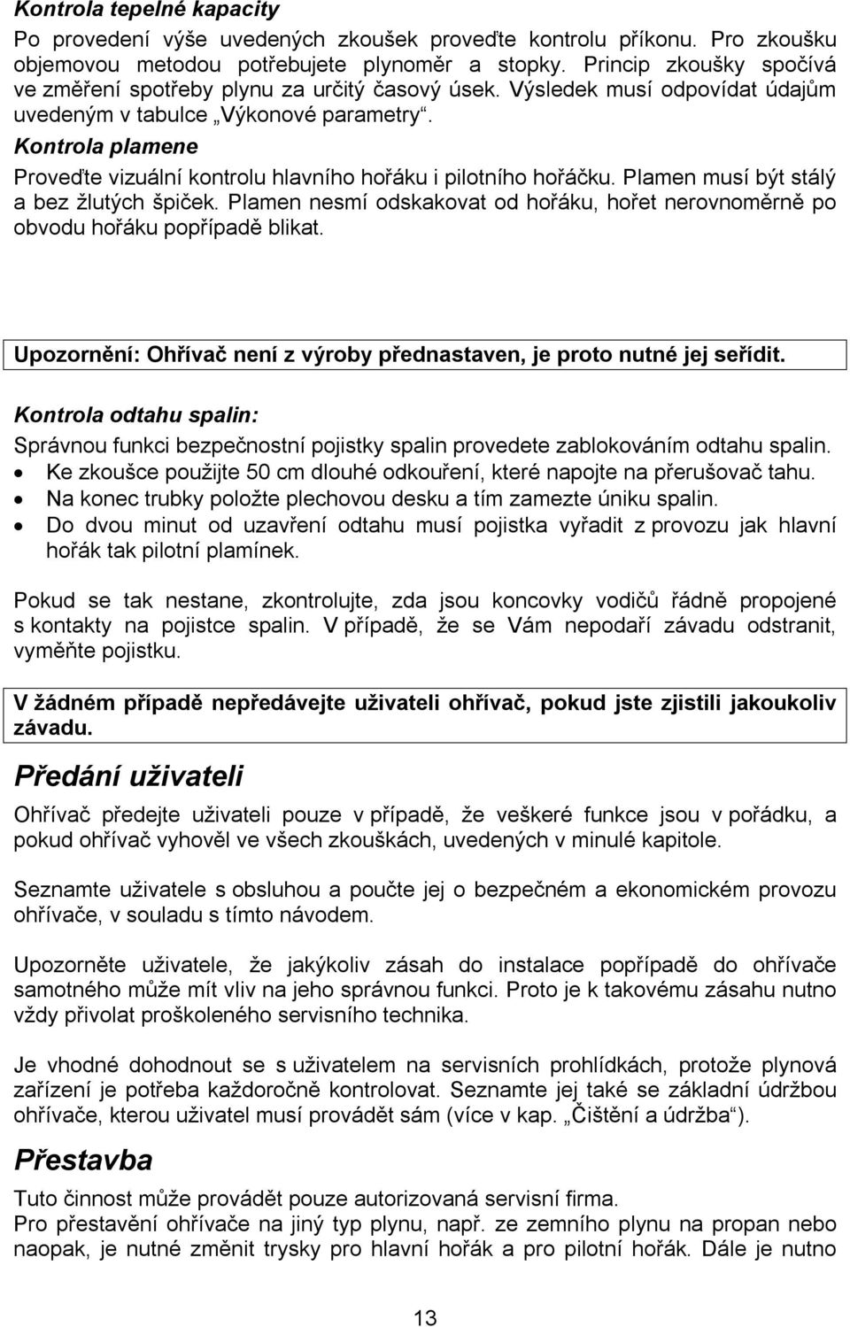 Kontrola plamene Proveďte vizuální kontrolu hlavního hořáku i pilotního hořáčku. Plamen musí být stálý a bez žlutých špiček.