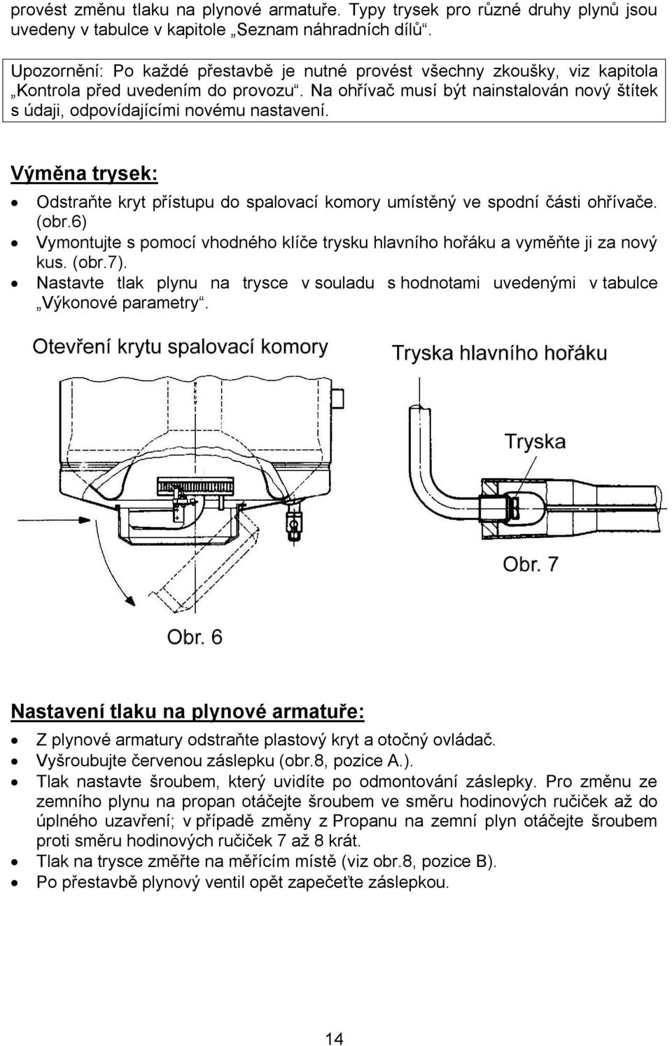 Výměna trysek: Odstraňte kryt přístupu do spalovací komory umístěný ve spodní části ohřívače. (obr.6) Vymontujte s pomocí vhodného klíče trysku hlavního hořáku a vyměňte ji za nový kus. (obr.7).
