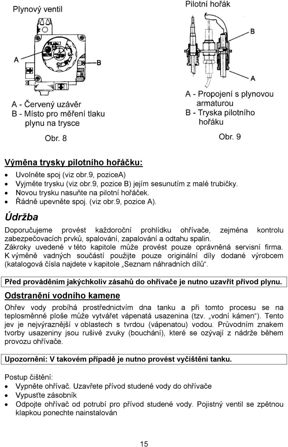 Zákroky uvedené v této kapitole může provést pouze oprávněná servisní firma.