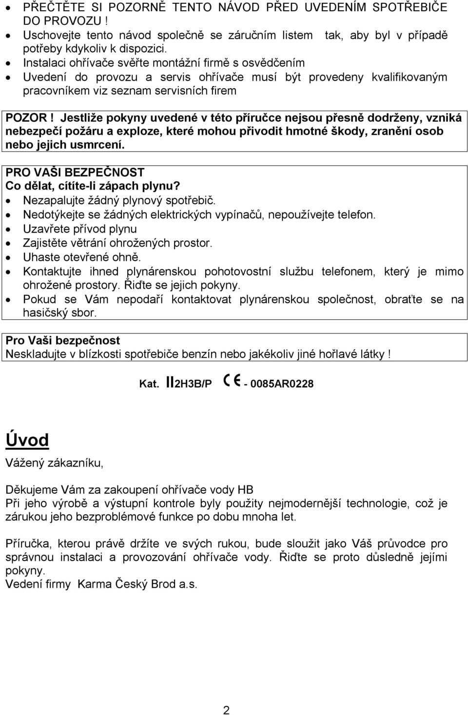 Jestliže pokyny uvedené v této příručce nejsou přesně dodrženy, vzniká nebezpečí požáru a exploze, které mohou přivodit hmotné škody, zranění osob nebo jejich usmrcení.