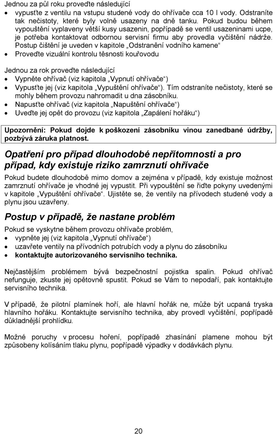 Postup čištění je uveden v kapitole Odstranění vodního kamene Proveďte vizuální kontrolu těsnosti kouřovodu Jednou za rok proveďte následující Vypněte ohřívač (viz kapitola Vypnutí ohřívače )