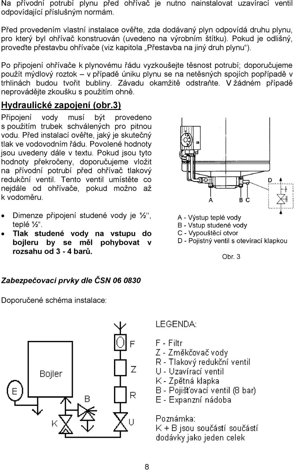 Pokud je odlišný, proveďte přestavbu ohřívače (viz kapitola Přestavba na jiný druh plynu ).