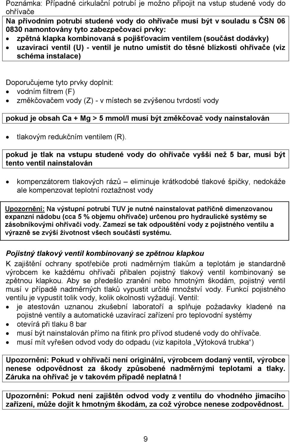 doplnit: vodním filtrem (F) změkčovačem vody (Z) - v místech se zvýšenou tvrdostí vody pokud je obsah Ca + Mg > 5 mmol/l musí být změkčovač vody nainstalován tlakovým redukčním ventilem (R).