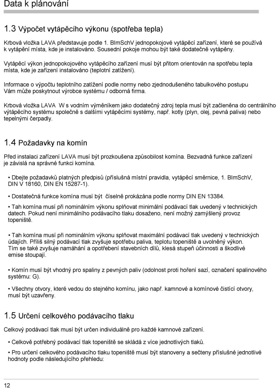 Vytápěcí výkon jednopokojového vytápěcího zařízení musí být přitom orientován na spotřebu tepla místa, kde je zařízení instalováno (teplotní zatížení).