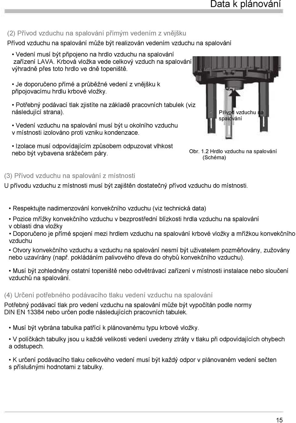 Potřebný podávací tlak zjistíte na základě pracovních tabulek (viz následující strana). Vedení vzduchu na spalování musí být u okolního vzduchu v místnosti izolováno proti vzniku kondenzace.