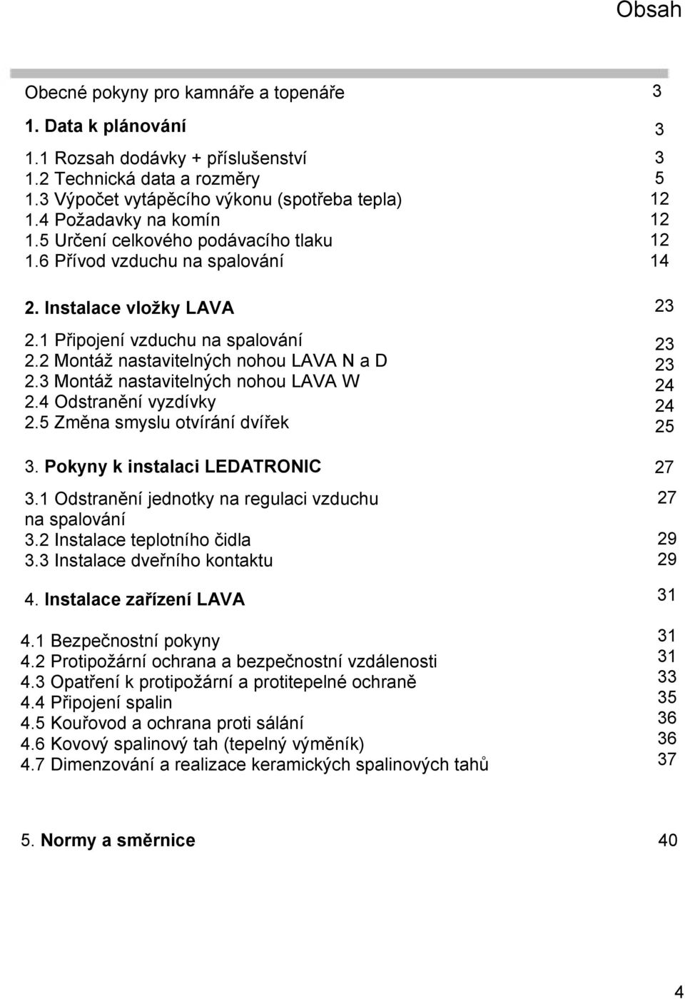 3 Montáž nastavitelných nohou LAVA W 2.4 Odstranění vyzdívky 2.5 Změna smyslu otvírání dvířek 3. Pokyny k instalaci LEDATRONIC 3.1 Odstranění jednotky na regulaci vzduchu na spalování 3.