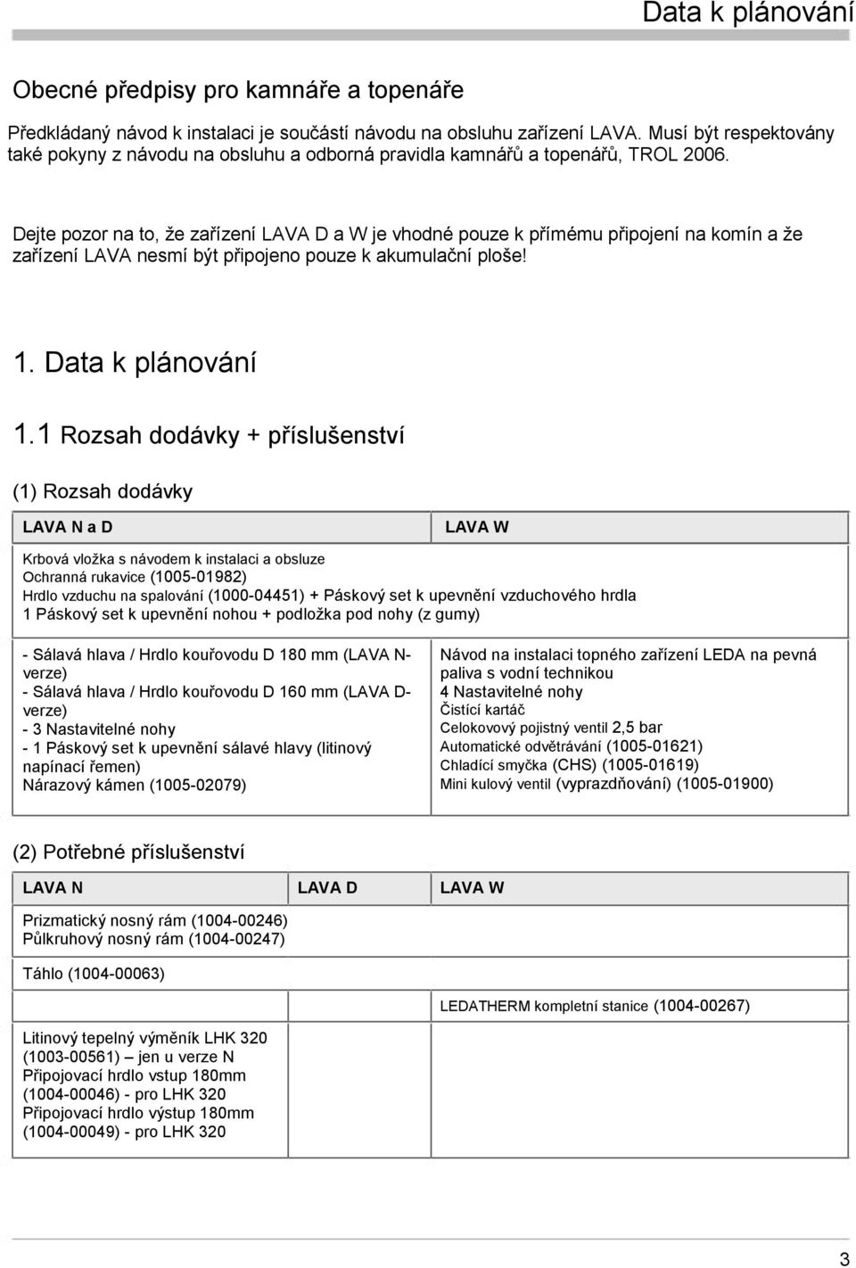 Dejte pozor na to, že zařízení LAVA D a W je vhodné pouze k přímému připojení na komín a že zařízení LAVA nesmí být připojeno pouze k akumulační ploše! 1. Data k plánování 1.
