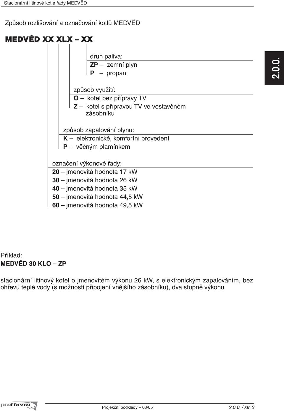 označení výkonové řady: 20 jmenovitá hodnota 17 kw 30 jmenovitá hodnota 26 kw 40 jmenovitá hodnota 35 kw 50 jmenovitá hodnota 44,5 kw 60 jmenovitá hodnota 49,5 kw Příklad: