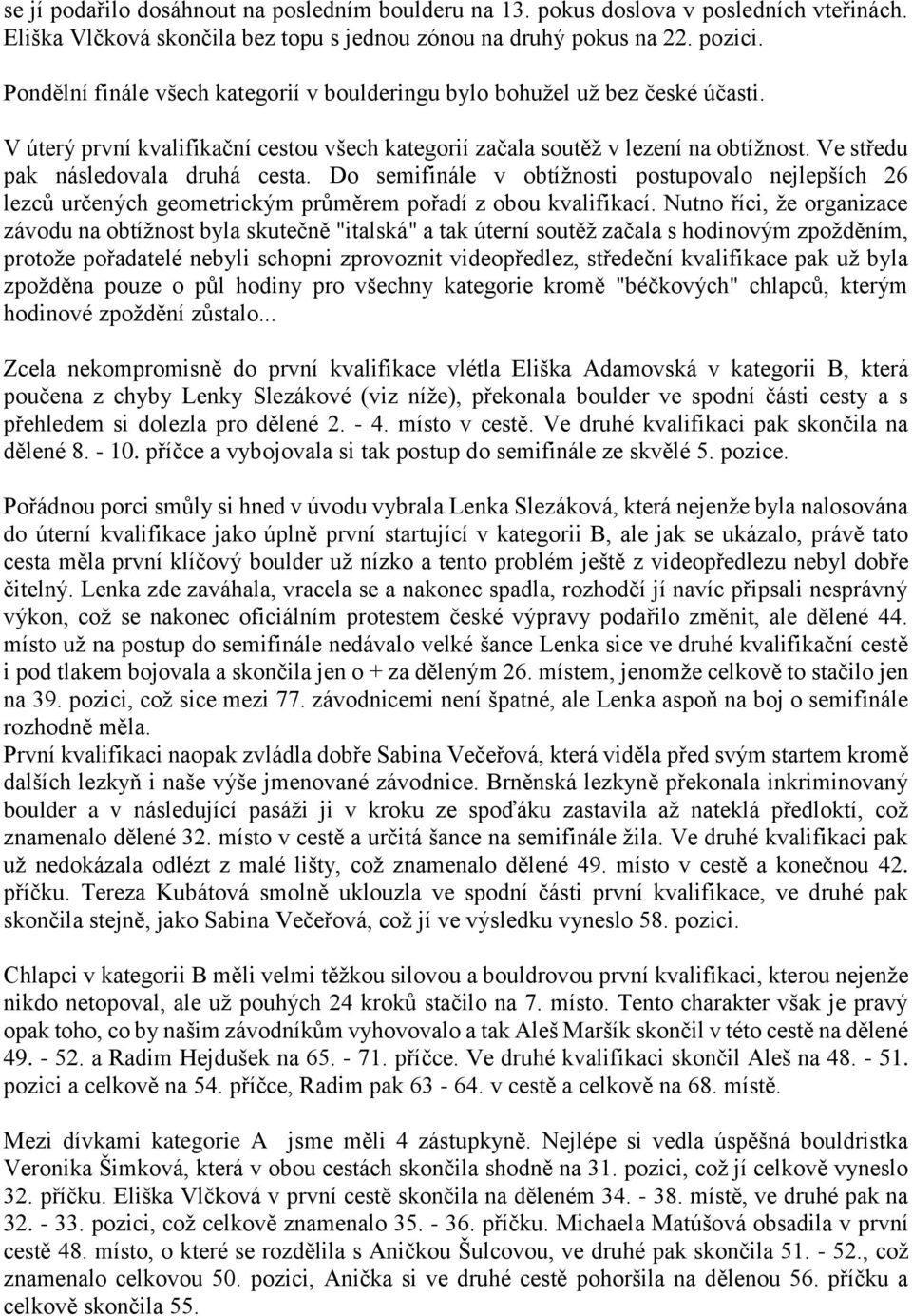 Ve středu pak následovala druhá cesta. Do semifinále v obtížnosti postupovalo nejlepších 26 lezců určených geometrickým průměrem pořadí z obou kvalifikací.