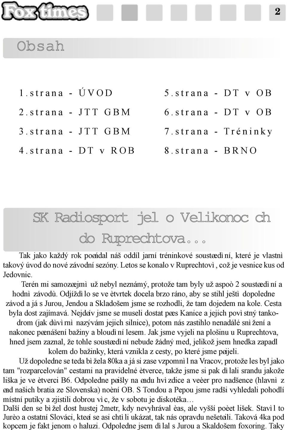 Letos se konalo v Ruprechtovì, což je vesnice kus od Jedovnic. Terén mi samozøejmì už nebyl neznámý, protože tam byly už aspoò 2 soustøedìní a hodnì závodù.