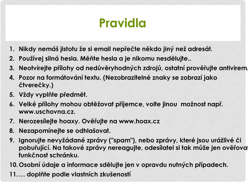 Velké přílohy mohou obtěžovat příjemce, volte jinou možnost např. www.uschovna.cz. 7. Nerozesílejte hoaxy. Ověřujte na www.hoax.cz 8. Nezapomínejte se odhlašovat. 9.