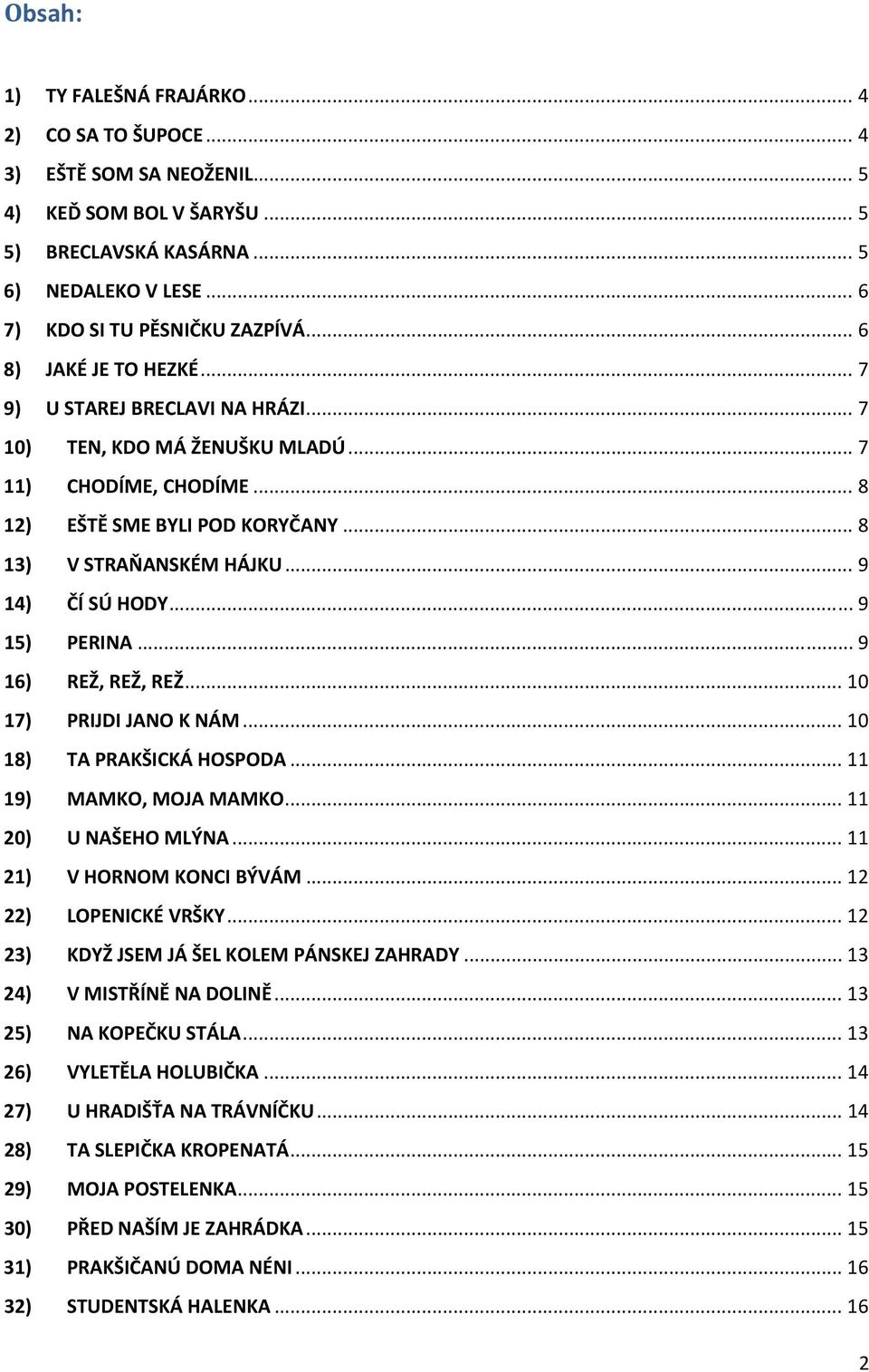 .. 9 14) ČÍ SÚ HODY... 9 15) PERINA... 9 16) REŽ, REŽ, REŽ... 10 17) PRIJDI JANO K NÁM... 10 18) TA PRAKŠICKÁ HOSPODA... 11 19) MAMKO, MOJA MAMKO... 11 20) U NAŠEHO MLÝNA... 11 21) V HORNOM KONCI BÝVÁM.