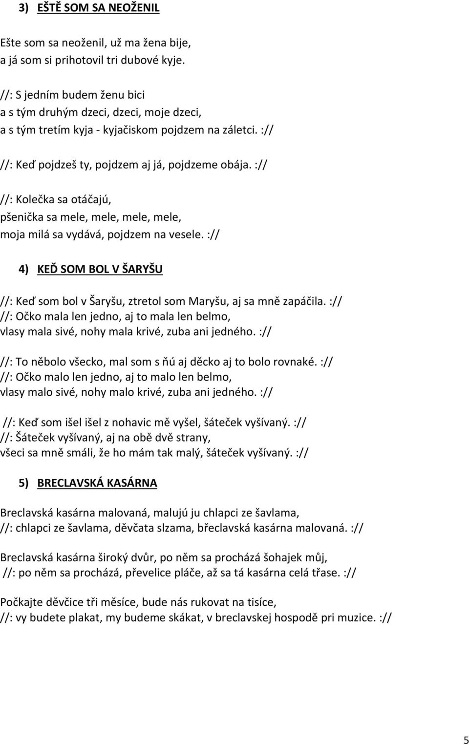 :// //: Kolečka sa otáčajú, pšenička sa mele, mele, mele, mele, moja milá sa vydává, pojdzem na vesele. :// 4) KEĎ SOM BOL V ŠARYŠU //: Keď som bol v Šaryšu, ztretol som Maryšu, aj sa mně zapáčila.