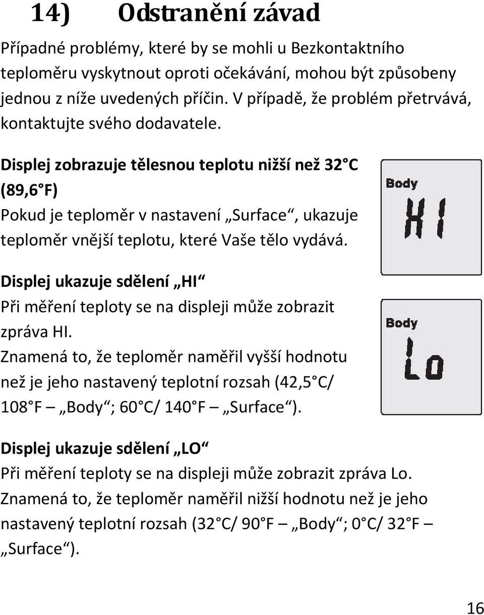 Displej zobrazuje tělesnou teplotu nižší než 32 C (89,6 F) Pokud je teploměr v nastavení Surface, ukazuje teploměr vnější teplotu, které Vaše tělo vydává.