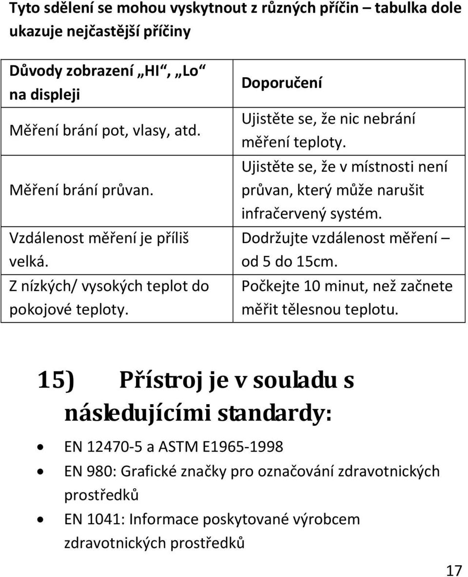 Ujistěte se, že v místnosti není průvan, který může narušit infračervený systém. Dodržujte vzdálenost měření od 5 do 15cm. Počkejte 10 minut, než začnete měřit tělesnou teplotu.