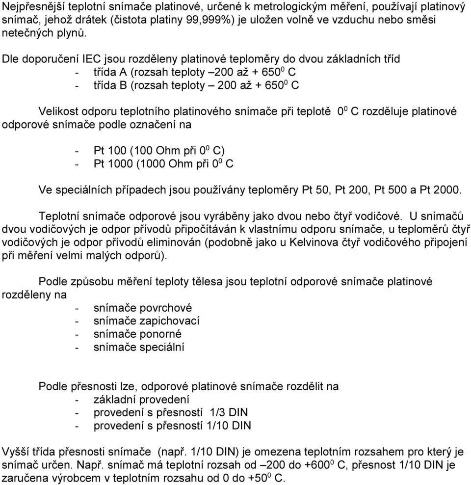 platinového snímače při teplotě 0 0 C rozděluje platinové odporové snímače podle označení na - Pt 100 (100 Ohm při 0 0 C) - Pt 1000 (1000 Ohm při 0 0 C Ve speciálních případech jsou používány